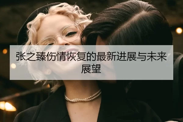 张之臻伤情恢复的最新进展与未来展望